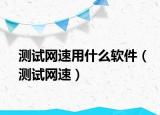 测试网速用什么软件（测试网速）