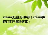 steam无法打开库存（steam库存打不开 解决方案）
