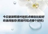 今日更新稻香村的糕点哪些比较好吃值得推荐(稻香村糕点哪个好吃)