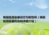核酸检测会被误诊为阳性吗（核酸检测会被传染吗详细介绍）