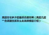高层住宅多少层最适合居住啊（高层几层**合适居住该怎么去选择楼层介绍）