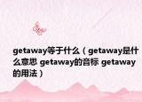 getaway等于什么（getaway是什么意思 getaway的音标 getaway的用法）