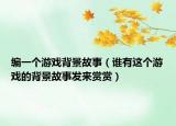 编一个游戏背景故事（谁有这个游戏的背景故事发来赏赏）