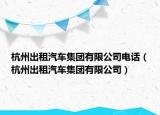 杭州出租汽车集团有限公司电话（杭州出租汽车集团有限公司）