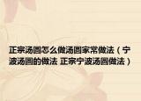 正宗汤圆怎么做汤圆家常做法（宁波汤圆的做法 正宗宁波汤圆做法）
