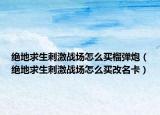 绝地求生刺激战场怎么买榴弹炮（绝地求生刺激战场怎么买改名卡）