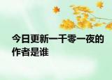 今日更新一千零一夜的作者是谁