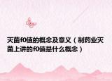 灭菌f0值的概念及意义（制药业灭菌上讲的f0值是什么概念）