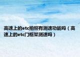 高速上的etc拍照有测速功能吗（高速上的etc门框架测速吗）