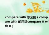 compare with 怎么用（compare with 的用法compare A with B）