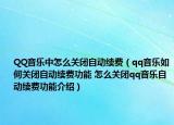 QQ音乐中怎么关闭自动续费（qq音乐如何关闭自动续费功能 怎么关闭qq音乐自动续费功能介绍）