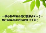 一辆小轿车每小时行驶多少km（一辆小轿车每小时行驶多少千米）