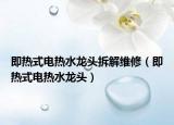 即热式电热水龙头拆解维修（即热式电热水龙头）