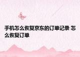手机怎么恢复京东的订单记录 怎么恢复订单