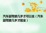 汽车副驾驶几岁才可以坐（汽车副驾驶几岁才能坐）