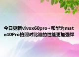 今日更新vivox60pro+和华为mate40Pro拍照对比谁的性能更加强悍