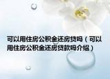 可以用住房公积金还房贷吗（可以用住房公积金还房贷款吗介绍）
