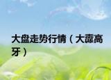 大盘走势行情（大纛高牙）
