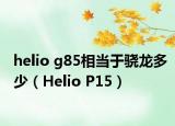 helio g85相当于骁龙多少（Helio P15）