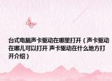台式电脑声卡驱动在哪里打开（声卡驱动在哪儿可以打开 声卡驱动在什么地方打开介绍）