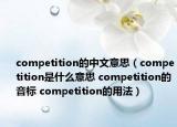 competition的中文意思（competition是什么意思 competition的音标 competition的用法）