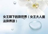 女王殿下的异世界（女王大人魔法异界游）