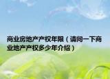 商业房地产产权年限（请问一下商业地产产权多少年介绍）