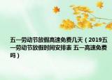 五一劳动节放假高速免费几天（2019五一劳动节放假时间安排表 五一高速免费吗）