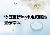 今日更新ios来电归属地显示错误