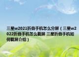 三星w2021折叠手机怎么分屏（三星w2022折叠手机怎么截屏 三星折叠手机如何截屏介绍）