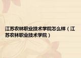 江苏农林职业技术学院怎么样（江苏农林职业技术学院）