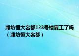 潍坊恒大名都123号楼复工了吗（潍坊恒大名都）