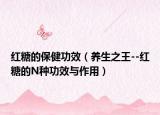 红糖的保健功效（养生之王--红糖的N种功效与作用）