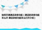 如何开通通话录音功能（通话的录音功能怎么开 通话录音功能怎么打开介绍）