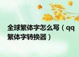 全球繁体字怎么写（qq繁体字转换器）