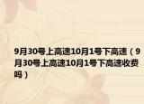 9月30号上高速10月1号下高速（9月30号上高速10月1号下高速收费吗）