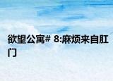 欲望公寓# 8:麻烦来自肛门