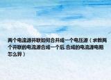 两个电流源并联如何合并成一个电压源（求教两个并联的电流源合成一个后,合成的电流源电阻怎么算）