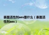 表面活性剂aes是什么（表面活性剂aes）