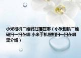 小米相机二维码扫描在哪（小米相机二维码扫一扫在哪 小米手机照相扫一扫在哪里介绍）