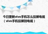 今日更新vivo手机怎么投屏电视（vivo手机投屏到电视）