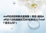 staff动词用单数还是复数（英语-请问staff这个词有复数形式吗?如果说21个staff 是怎么写?）