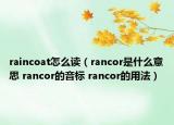 raincoat怎么读（rancor是什么意思 rancor的音标 rancor的用法）