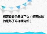 榴莲软软的是坏了么（榴莲软软的是坏了吗详细介绍）