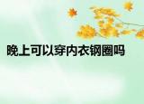 晚上可以穿内衣钢圈吗