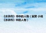 《水浒传》书中的人物（宣赞 小说《水浒传》中的人物）