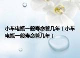 小车电瓶一般寿命管几年（小车电瓶一般寿命管几年）