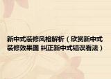 新中式装修风格解析（欣赏新中式装修效果图 纠正新中式错误看法）