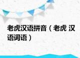 老虎汉语拼音（老虎 汉语词语）
