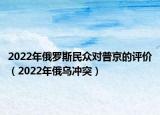 2022年俄罗斯民众对普京的评价（2022年俄乌冲突）